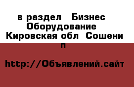  в раздел : Бизнес » Оборудование . Кировская обл.,Сошени п.